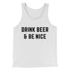 Drink Beer And Be Nice Men/Unisex Tank Top White | Funny Shirt from Famous In Real Life