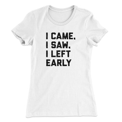 I Came I Saw I Left Early Funny Women's T-Shirt White | Funny Shirt from Famous In Real Life
