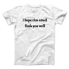 I Hope This Email Finds You Well Men/Unisex T-Shirt White | Funny Shirt from Famous In Real Life