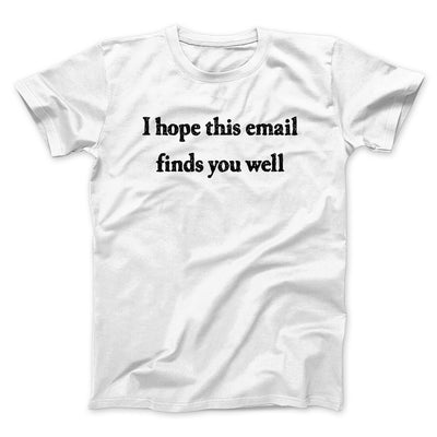 I Hope This Email Finds You Well Funny Men/Unisex T-Shirt White | Funny Shirt from Famous In Real Life