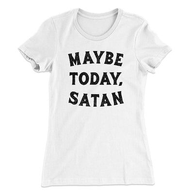 Maybe Today Satan Funny Women's T-Shirt White | Funny Shirt from Famous In Real Life