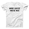 Drink Coffee And Be Nice Men/Unisex T-Shirt White | Funny Shirt from Famous In Real Life