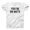 You’re On Mute Men/Unisex T-Shirt White | Funny Shirt from Famous In Real Life