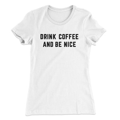 Drink Coffee And Be Nice Women's T-Shirt White | Funny Shirt from Famous In Real Life