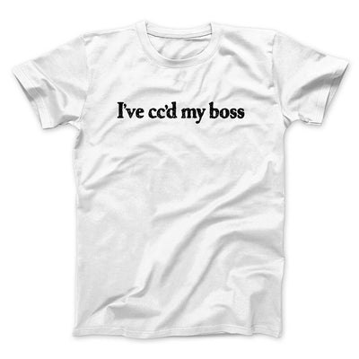 I’ve Cc’d My Boss Funny Men/Unisex T-Shirt White | Funny Shirt from Famous In Real Life