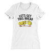 Let's Get This Bread Women's T-Shirt White | Funny Shirt from Famous In Real Life