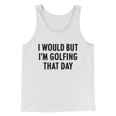 I Would But I'm Golfing That Day Funny Men/Unisex Tank Top White | Funny Shirt from Famous In Real Life