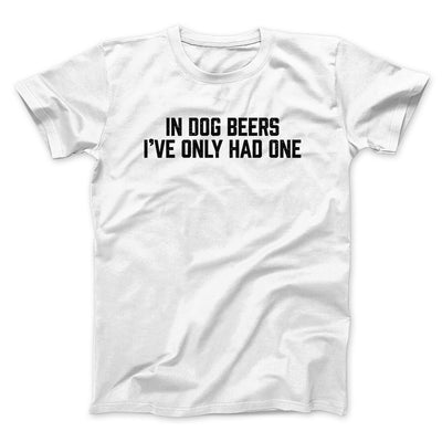 In Dog Beers I’ve Only Had One Men/Unisex T-Shirt White | Funny Shirt from Famous In Real Life