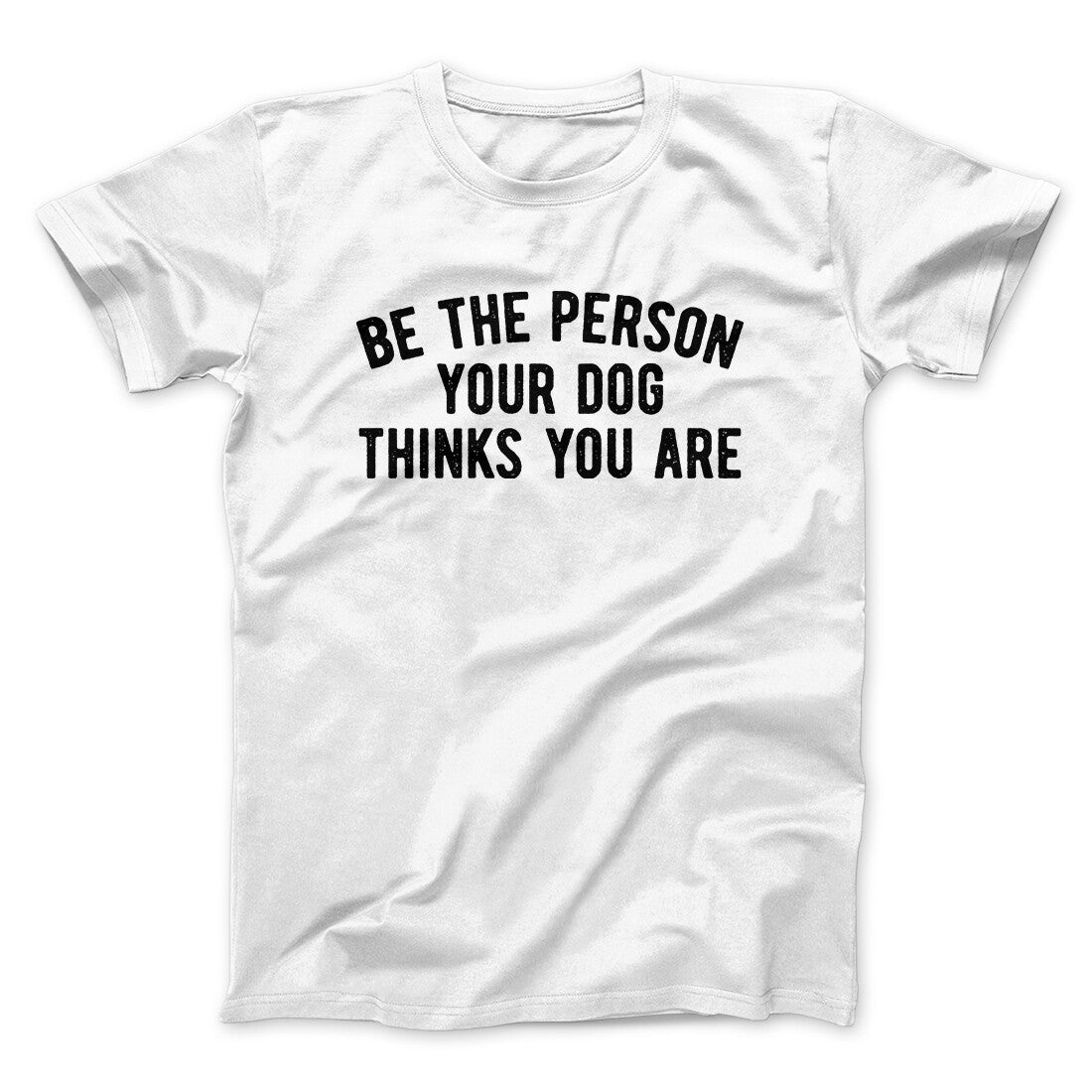 Be The Person Your Dog Thinks You Are Men/Unisex T-Shirt | Funny Shirt from Famous In Real Life