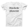 Dress For The Job You Want Funny Men/Unisex T-Shirt White | Funny Shirt from Famous In Real Life