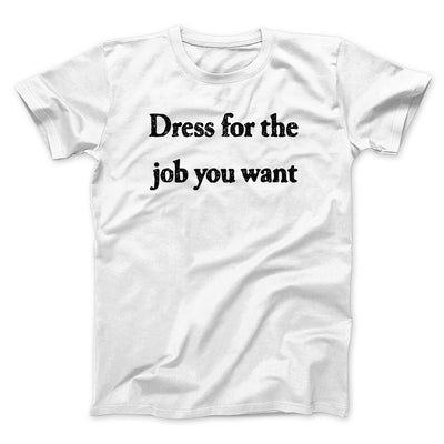 Dress For The Job You Want Funny Men/Unisex T-Shirt White | Funny Shirt from Famous In Real Life