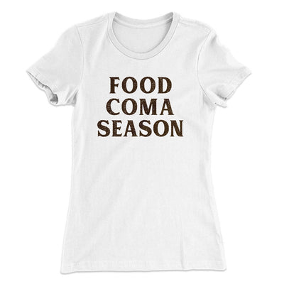 Food Coma Season Funny Thanksgiving Women's T-Shirt White | Funny Shirt from Famous In Real Life