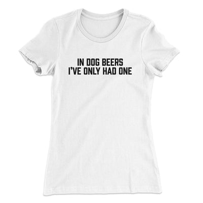 In Dog Beers I’ve Only Had One Women's T-Shirt White | Funny Shirt from Famous In Real Life