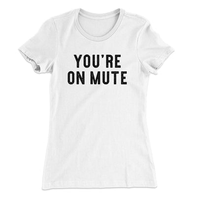 You’re On Mute Funny Women's T-Shirt White | Funny Shirt from Famous In Real Life