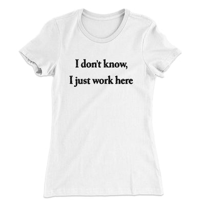 I Don’t Know I Just Work Here Funny Women's T-Shirt White | Funny Shirt from Famous In Real Life