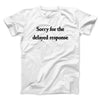 Sorry For The Delayed Response Funny Men/Unisex T-Shirt White | Funny Shirt from Famous In Real Life