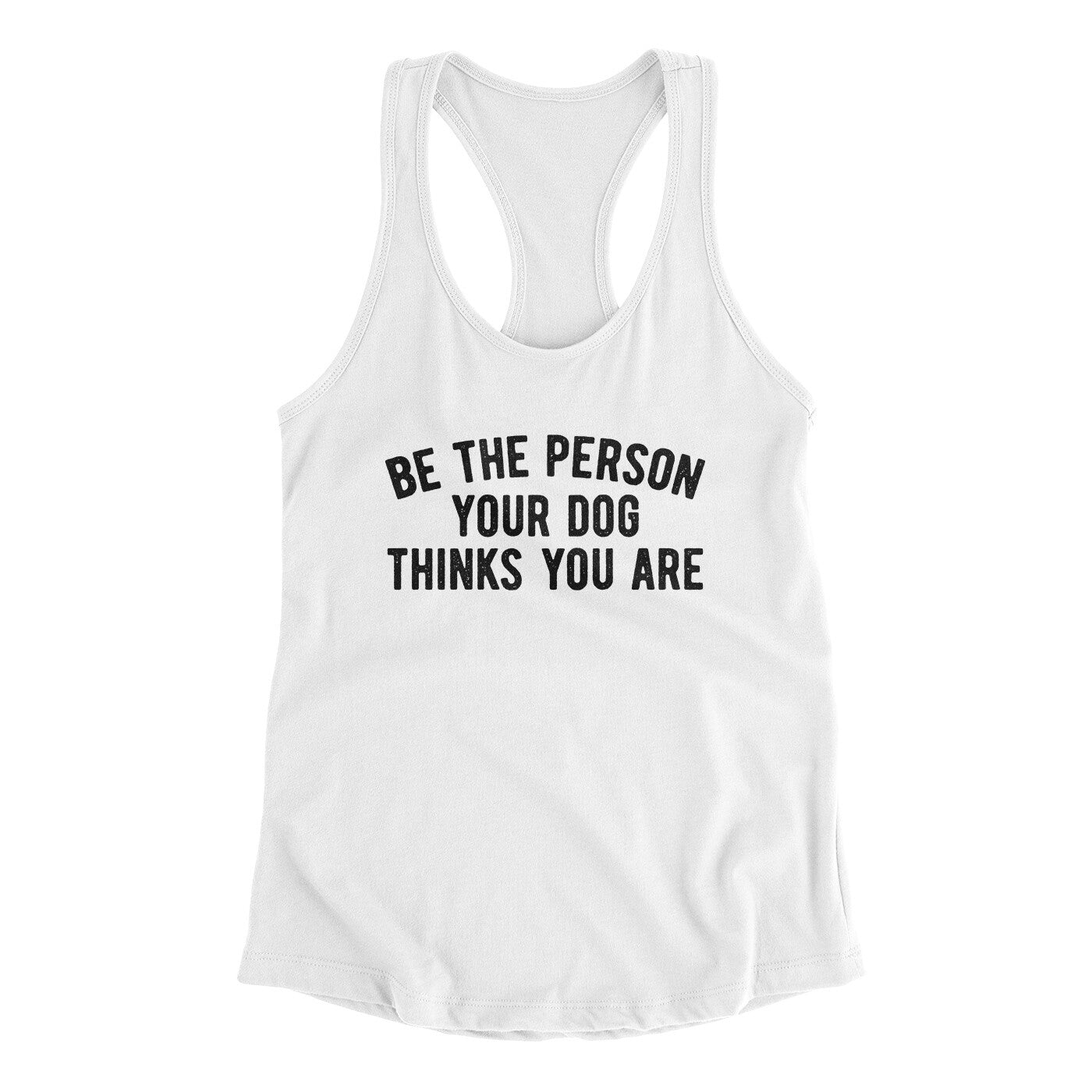 Be The Person Your Dog Thinks You Are Women's Racerback Tank | Funny Shirt from Famous In Real Life