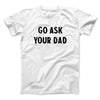 Go Ask Your Dad Funny Men/Unisex T-Shirt White | Funny Shirt from Famous In Real Life