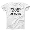 We Have Food At Home Men/Unisex T-Shirt White | Funny Shirt from Famous In Real Life