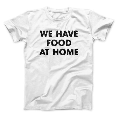 We Have Food At Home Funny Men/Unisex T-Shirt White | Funny Shirt from Famous In Real Life