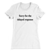 Sorry For The Delayed Response Funny Women's T-Shirt White | Funny Shirt from Famous In Real Life