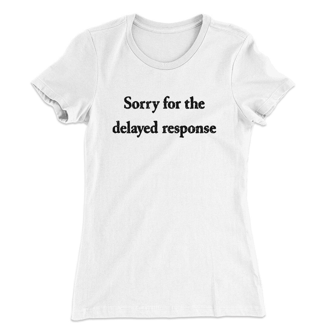 Sorry For The Delayed Response Funny Women's T-Shirt | Funny Shirt from Famous In Real Life