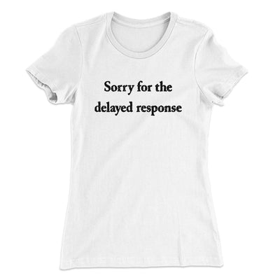 Sorry For The Delayed Response Funny Women's T-Shirt White | Funny Shirt from Famous In Real Life