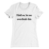 Hold On Let Me Overthink This Funny Women's T-Shirt White | Funny Shirt from Famous In Real Life