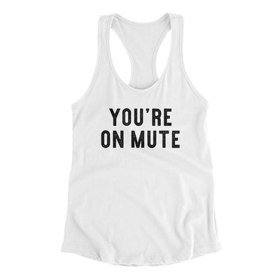 You’re On Mute Funny Women's Racerback Tank White | Funny Shirt from Famous In Real Life