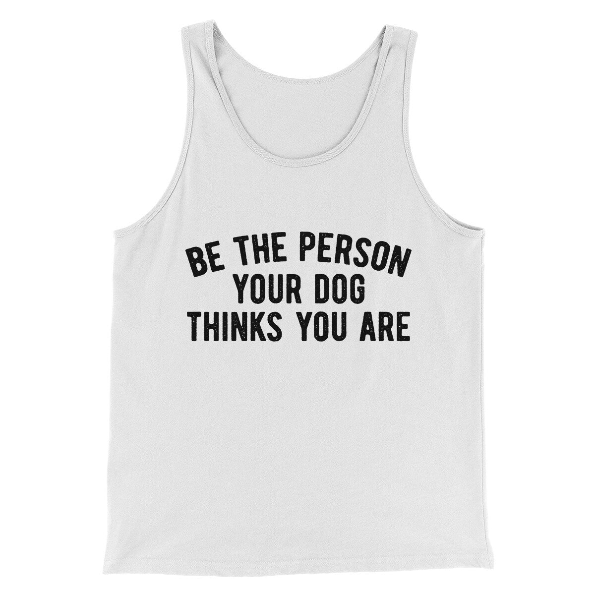 Be The Person Your Dog Thinks You Are Men/Unisex Tank Top | Funny Shirt from Famous In Real Life