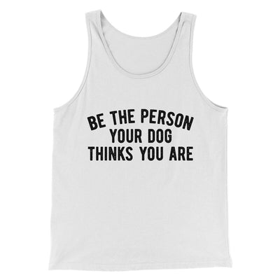 Be The Person Your Dog Thinks You Are Men/Unisex Tank Top White | Funny Shirt from Famous In Real Life