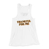 Thankful For Me Funny Thanksgiving Women's Flowey Racerback Tank Top White | Funny Shirt from Famous In Real Life